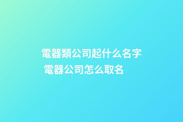 電器類公司起什么名字 電器公司怎么取名-第1張-公司起名-玄機派